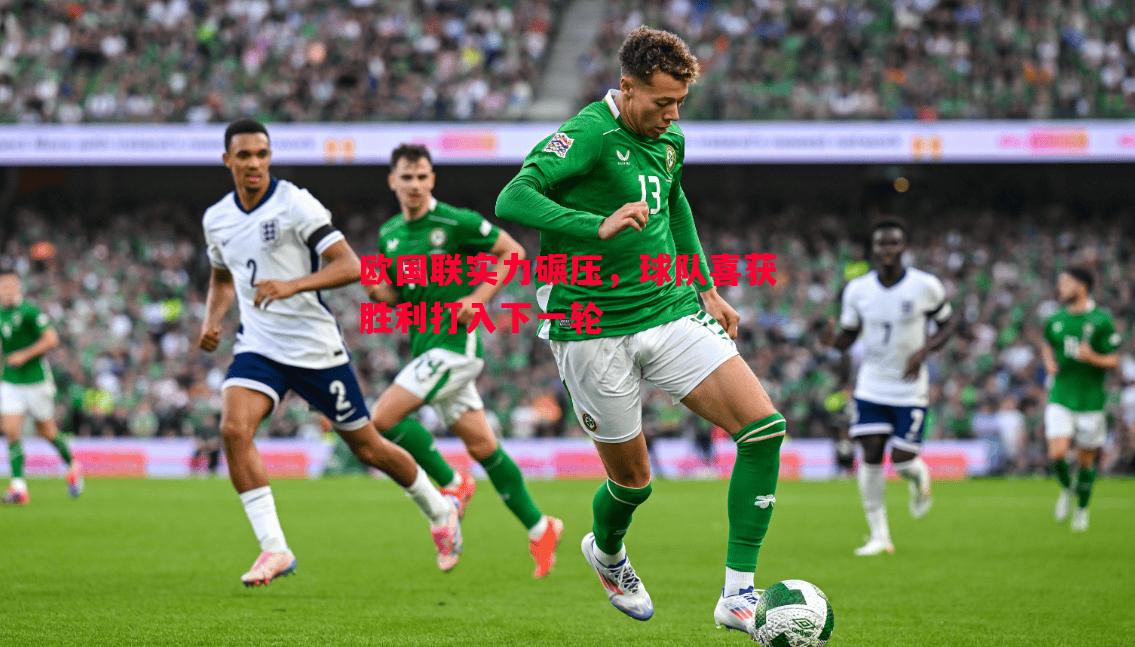 欧国联实力碾压,球队喜获胜利打入下一轮 欧国联实力碾压,球队喜获胜利打入下一轮