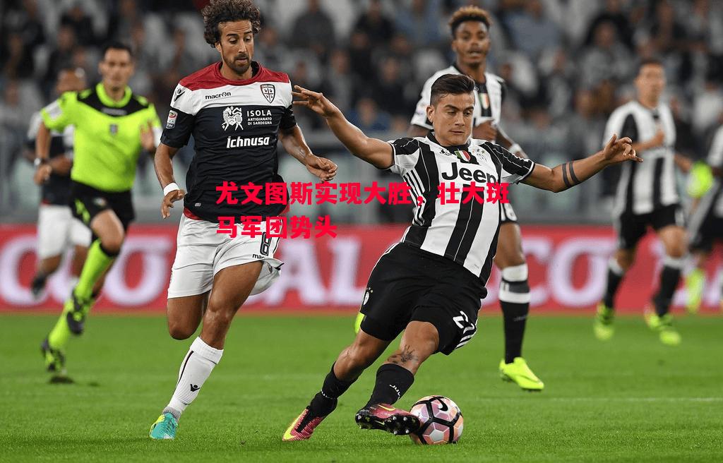 尤文图斯实现大胜,壮大斑马军团势头 尤文图斯实现大胜,壮大斑马军团势头
