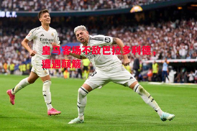皇马客场不敌巴拉多利德,遭遇颠簸 皇马客场不敌巴拉多利德,遭遇颠簸