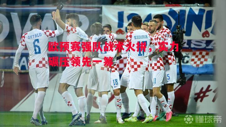 欧预赛强队战术火拼,实力碾压领先一筹 欧预赛强队战术火拼,实力碾压领先一筹