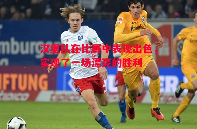 汉堡队在比赛中表现出色,实现了一场漂亮的胜利 汉堡队在比赛中表现出色,实现了一场漂亮的胜利
