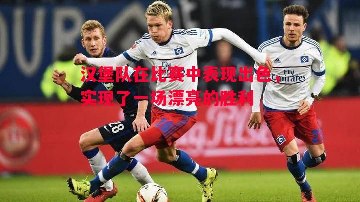 汉堡队在比赛中表现出色,实现了一场漂亮的胜利 汉堡队在比赛中表现出色,实现了一场漂亮的胜利