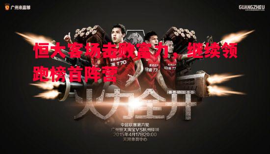 恒大客场击败富力，继续领跑榜首阵营