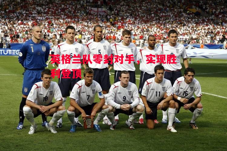 英格兰队零封对手,实现胜利登顶 英格兰队零封对手,实现胜利登顶