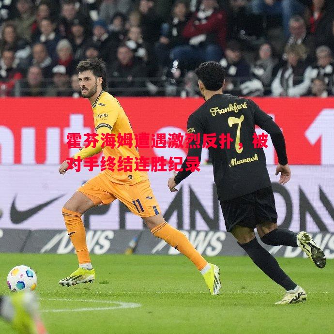 悟空体育官网-霍芬海姆遭遇激烈反扑，被对手终结连胜纪录
