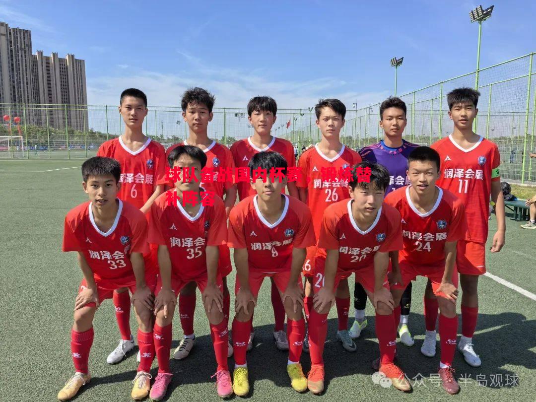 球队备战国内杯赛,锻炼替补阵容 球队备战国内杯赛,锻炼替补阵容