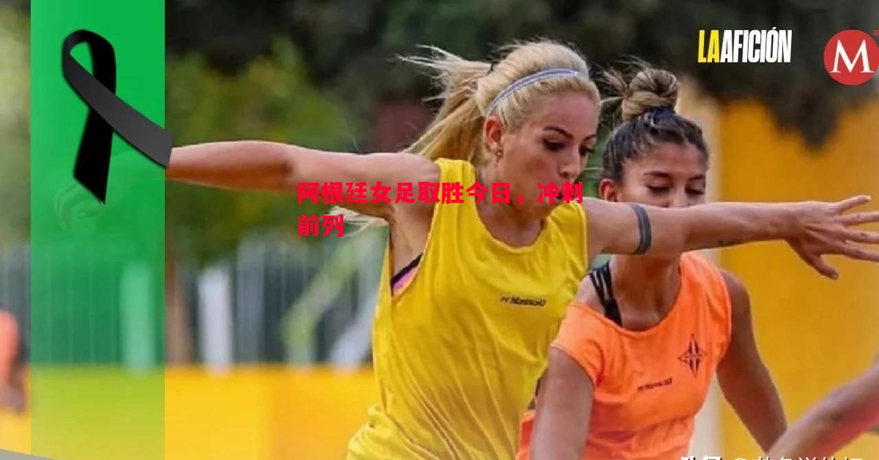 阿根廷女足取胜今日,冲刺前列 阿根廷女足取胜今日,冲刺前列