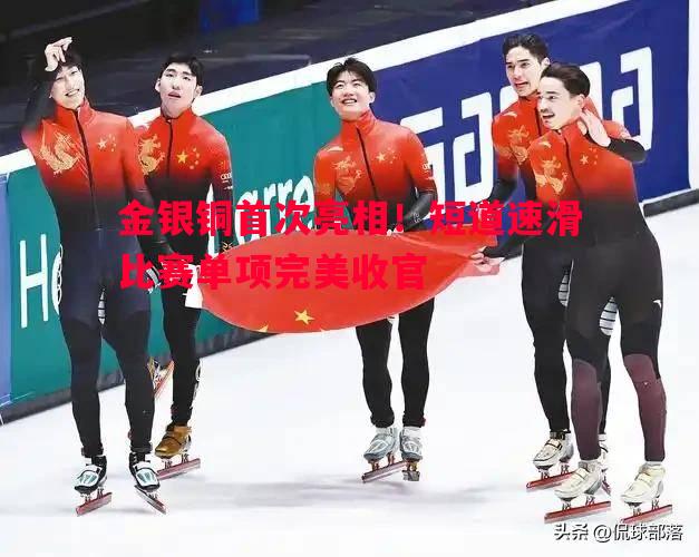 悟空体育官网-金银铜首次亮相！短道速滑比赛单项完美收官