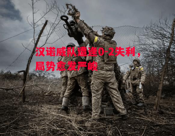 悟空体育官网-汉诺威队遭逢0-2失利，局势愈发严峻