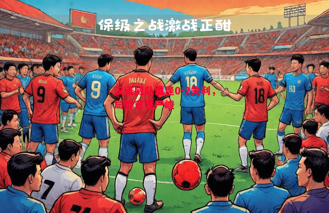 汉诺威队遭逢0-2失利，局势愈发严峻