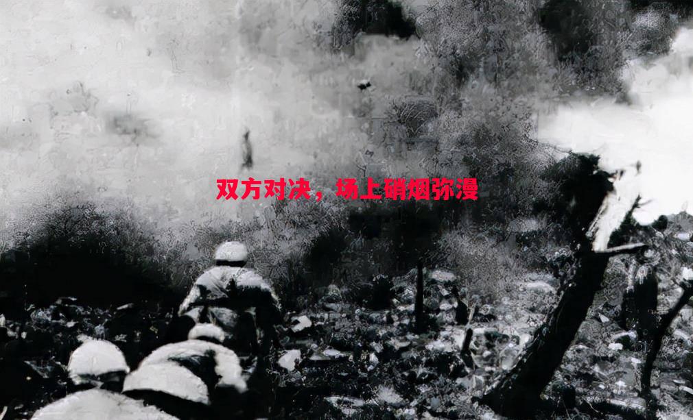 双方对决，场上硝烟弥漫