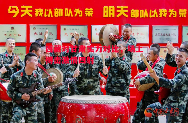 西藏对甘肃实力对比，场上搏击激情四射