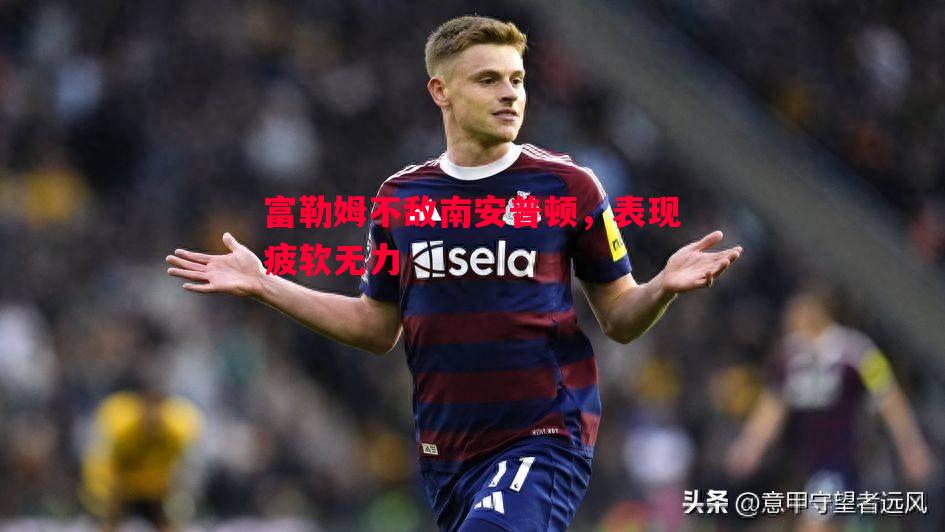 富勒姆不敌南安普顿,表现疲软无力 富勒姆不敌南安普顿,表现疲软无力