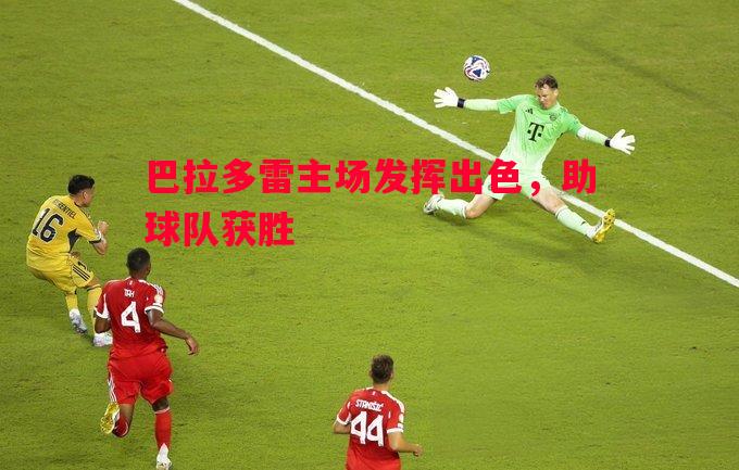 巴拉多雷主场发挥出色,助球队获胜 巴拉多雷主场发挥出色,助球队获胜