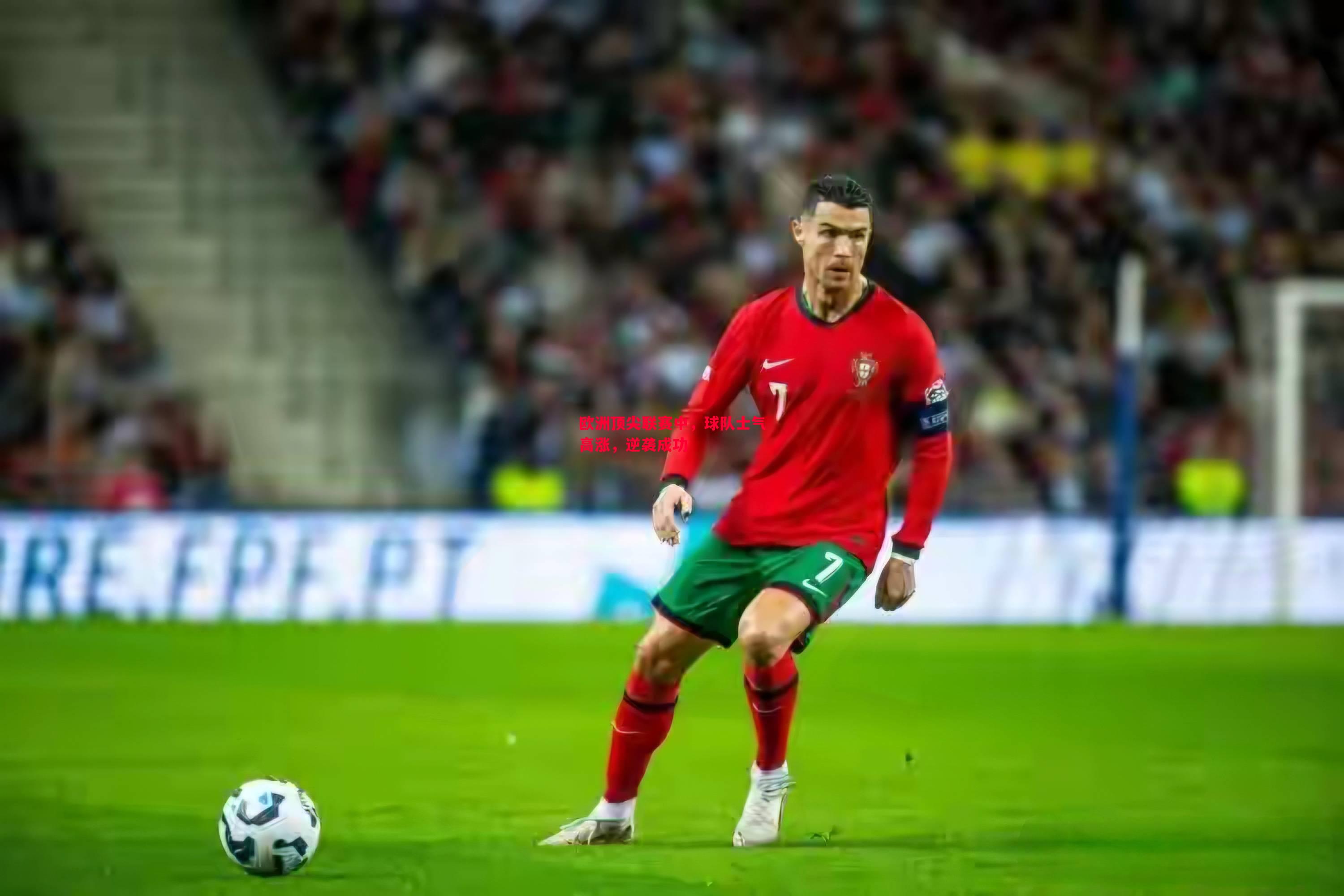 欧洲顶尖联赛中,球队士气高涨,逆袭成功 欧洲顶尖联赛中,球队士气高涨,逆袭成功