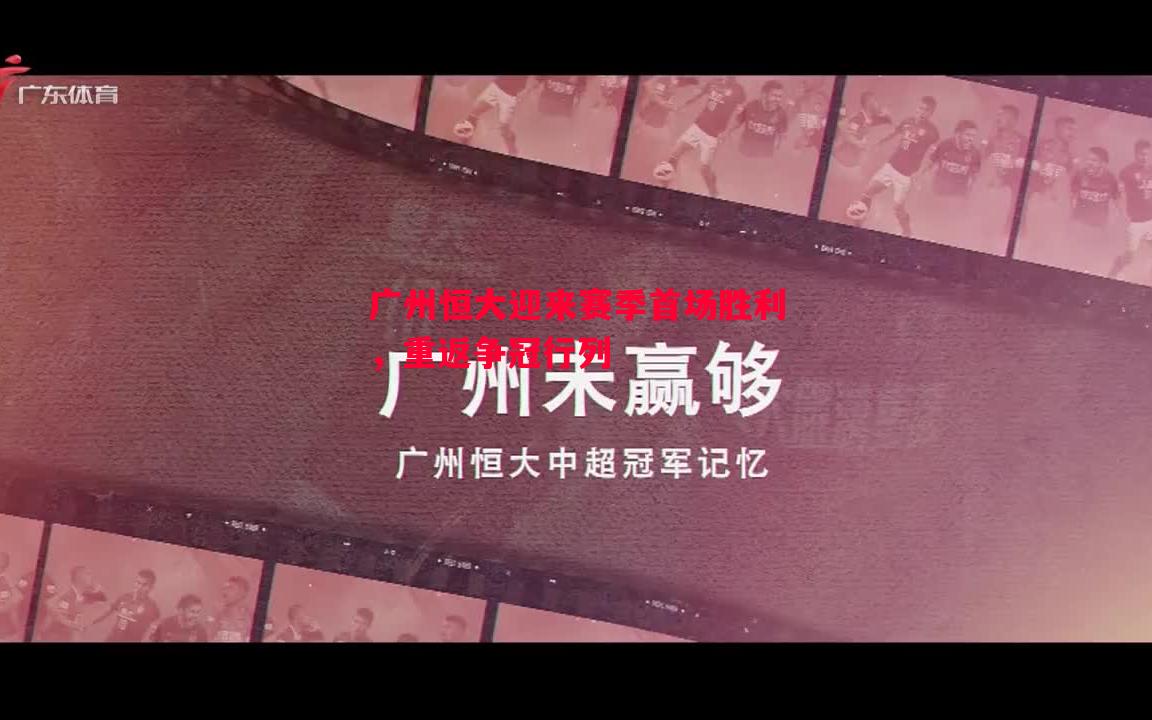 悟空体育官网-广州恒大迎来赛季首场胜利，重返争冠行列