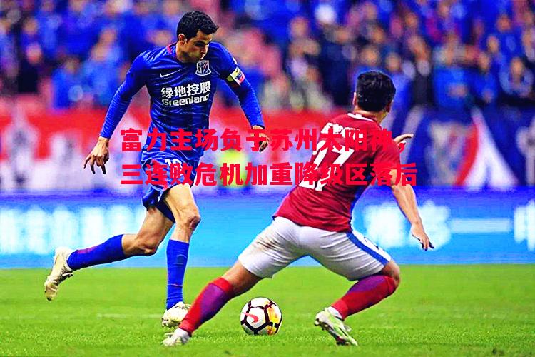 富力主场负于苏州太阳神，三连败危机加重降级区落后