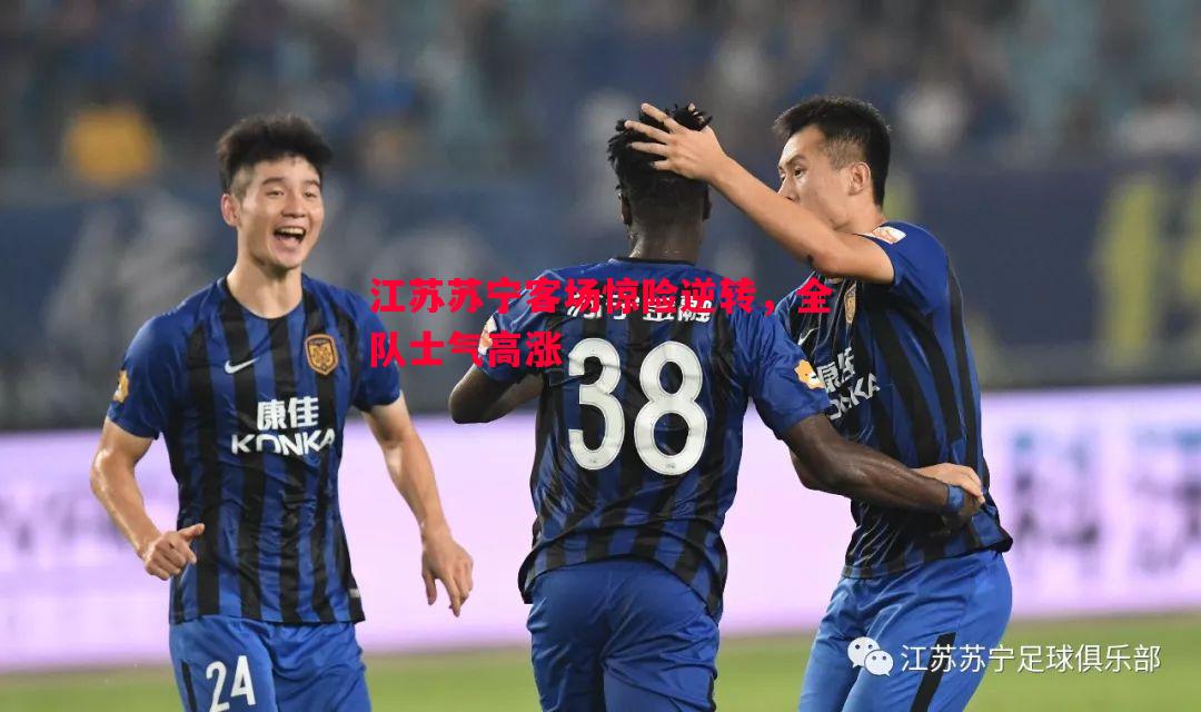 悟空体育-江苏苏宁客场惊险逆转，全队士气高涨
