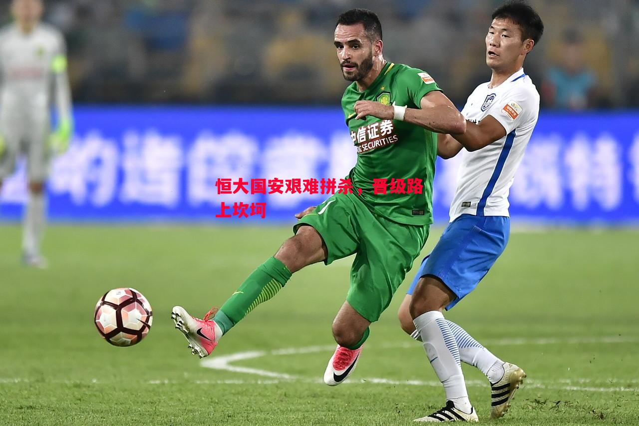 恒大国安艰难拼杀,晋级路上坎坷 恒大国安艰难拼杀,晋级路上坎坷