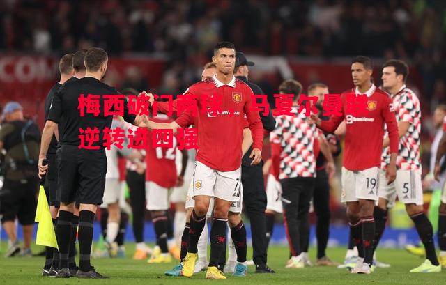 悟空体育官方网站-梅西破门两球，马夏尔曼联逆转进四强