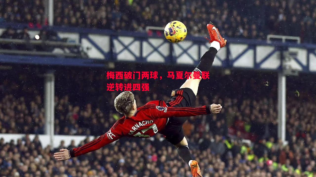 梅西破门两球，马夏尔曼联逆转进四强