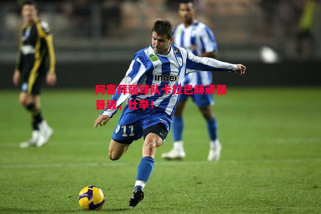 阿塞拜疆球队卡拉巴赫顽强晋级，壮举！