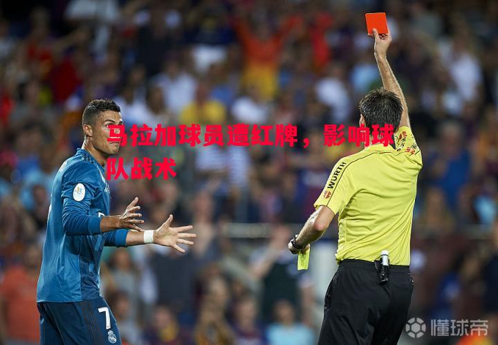 悟空体育官网-马拉加球员遭红牌，影响球队战术