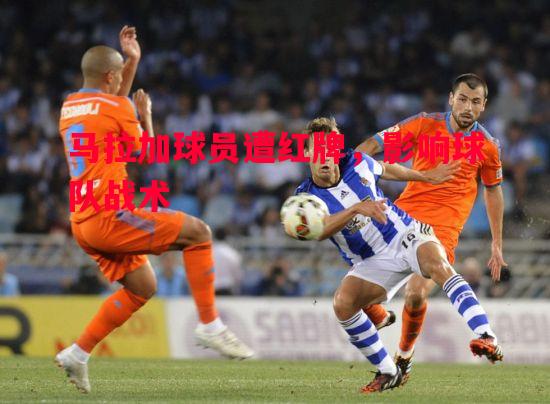 马拉加球员遭红牌，影响球队战术