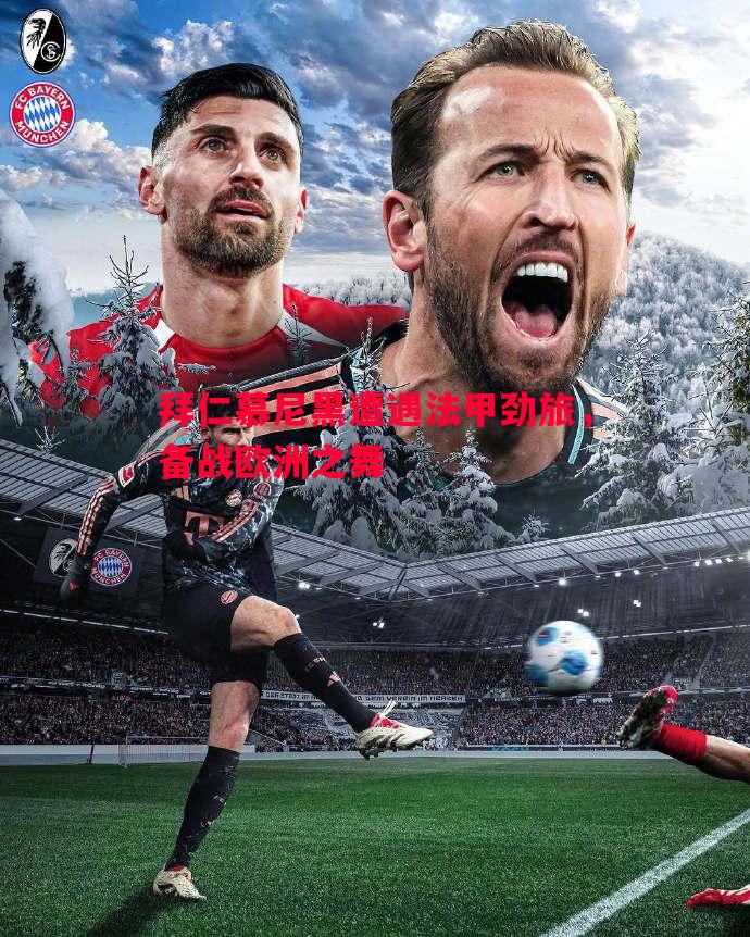 拜仁慕尼黑遭遇法甲劲旅,备战欧洲之舞 拜仁慕尼黑遭遇法甲劲旅,备战欧洲之舞