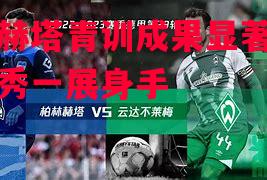 柏林赫塔青训成果显著,多名新秀一展身手 柏林赫塔青训成果显著,多名新秀一展身手