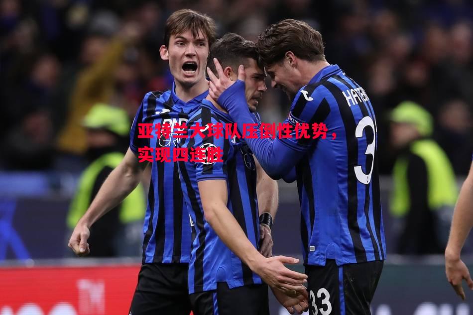 亚特兰大球队压倒性优势,实现四连胜 亚特兰大球队压倒性优势,实现四连胜