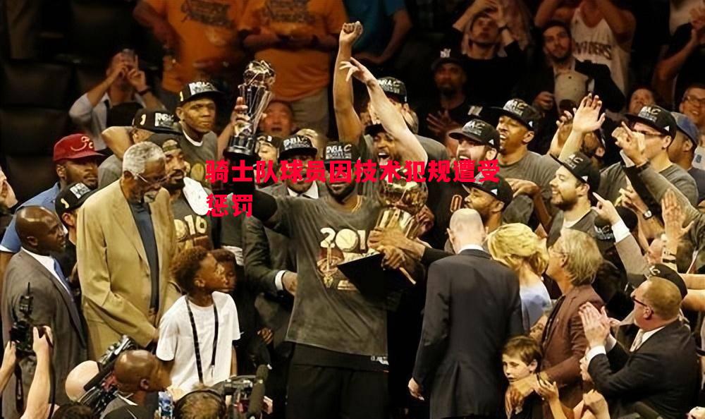 骑士队球员因技术犯规遭受惩罚 骑士队球员因技术犯规遭受惩罚
