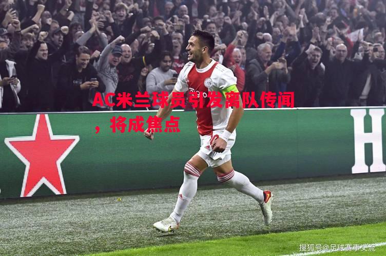 AC米兰球员引发离队传闻,将成焦点 AC米兰球员引发离队传闻,将成焦点