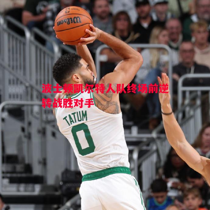 波士顿凯尔特人队终场前逆转战胜对手 波士顿凯尔特人队终场前逆转战胜对手