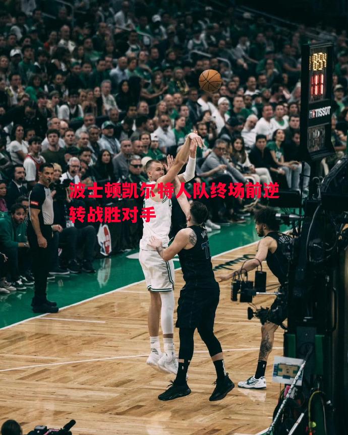 波士顿凯尔特人队终场前逆转战胜对手 波士顿凯尔特人队终场前逆转战胜对手