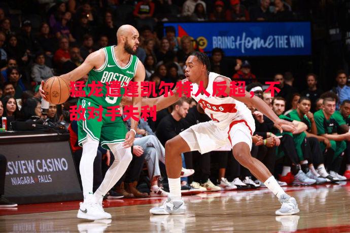 猛龙遭逢凯尔特人反超,不敌对手失利 猛龙遭逢凯尔特人反超,不敌对手失利