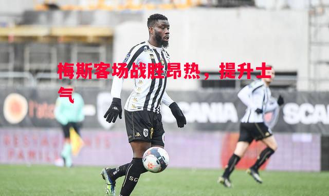 梅斯客场战胜昂热,提升士气 梅斯客场战胜昂热,提升士气