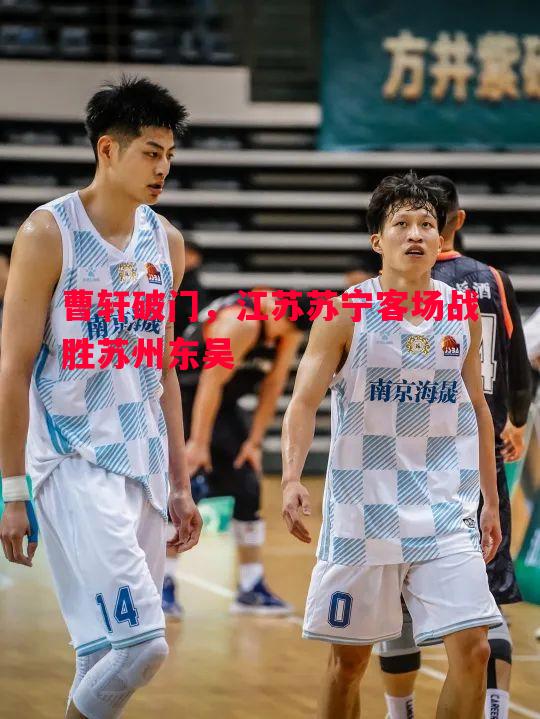 曹轩破门,江苏苏宁客场战胜苏州东吴 曹轩破门,江苏苏宁客场战胜苏州东吴