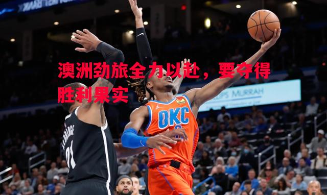 澳洲劲旅全力以赴,要夺得胜利果实 澳洲劲旅全力以赴,要夺得胜利果实