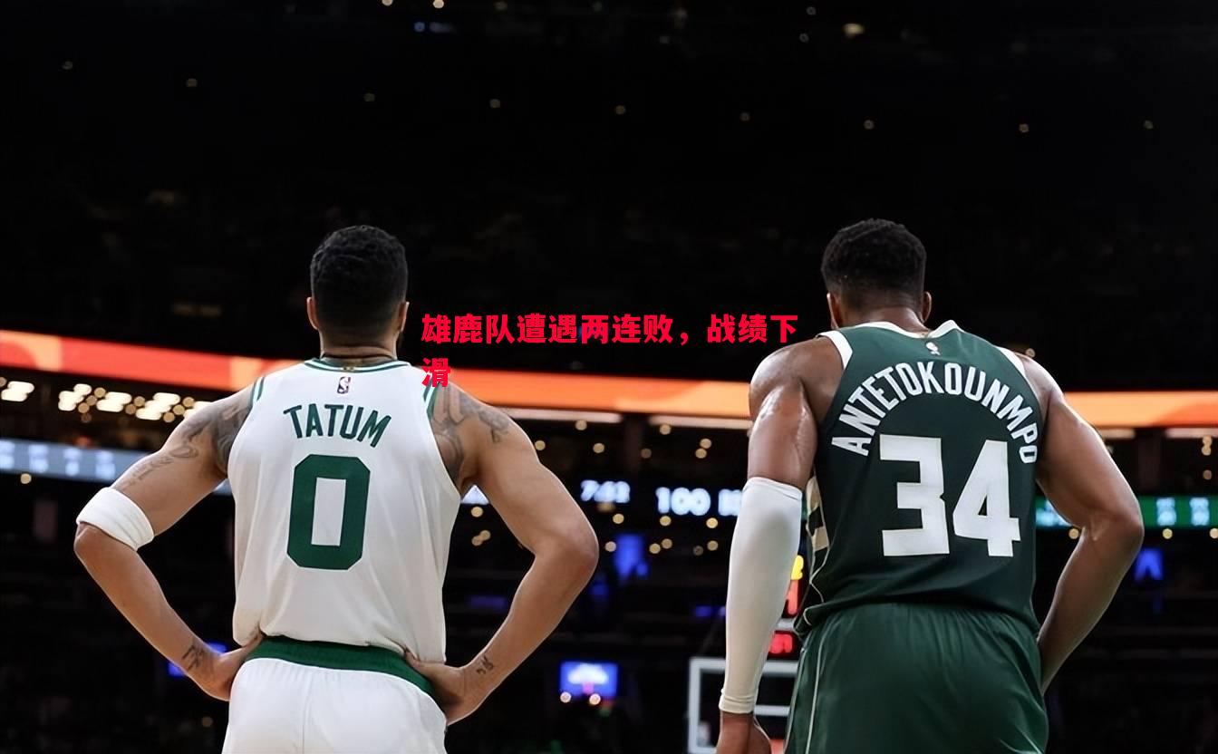 雄鹿队遭遇两连败,战绩下滑 雄鹿队遭遇两连败,战绩下滑