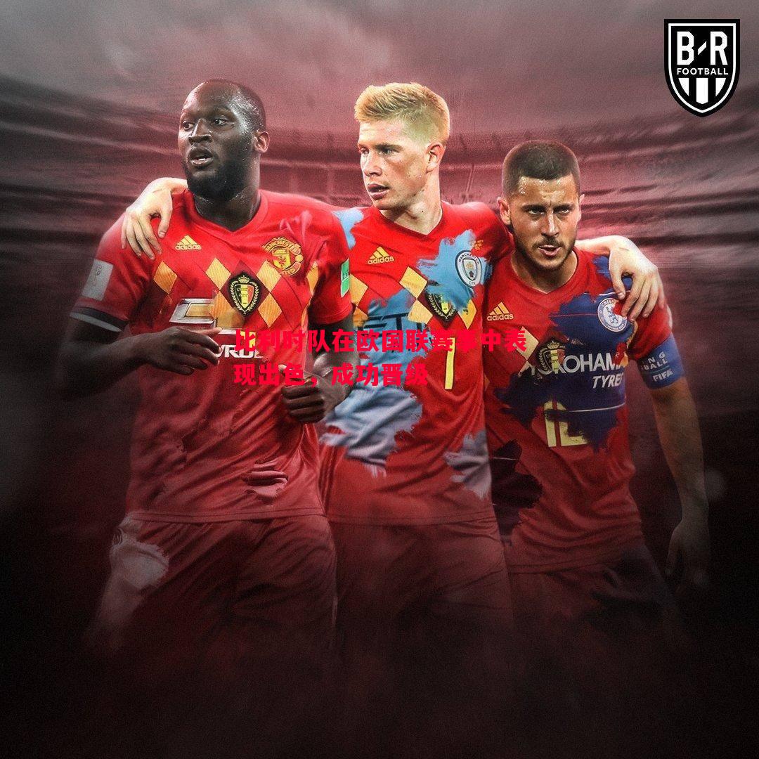 悟空体育官方网站-比利时队在欧国联赛事中表现出色，成功晋级