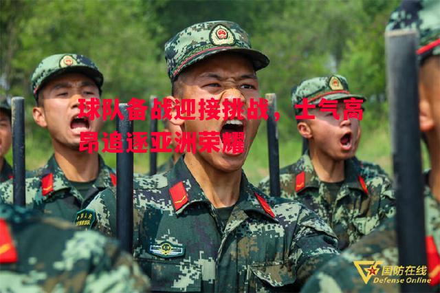 球队备战迎接挑战,士气高昂追逐亚洲荣耀 球队备战迎接挑战,士气高昂追逐亚洲荣耀