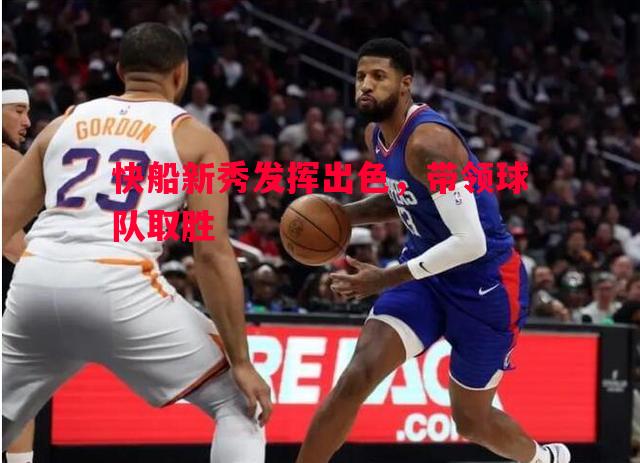 快船新秀发挥出色，带领球队取胜