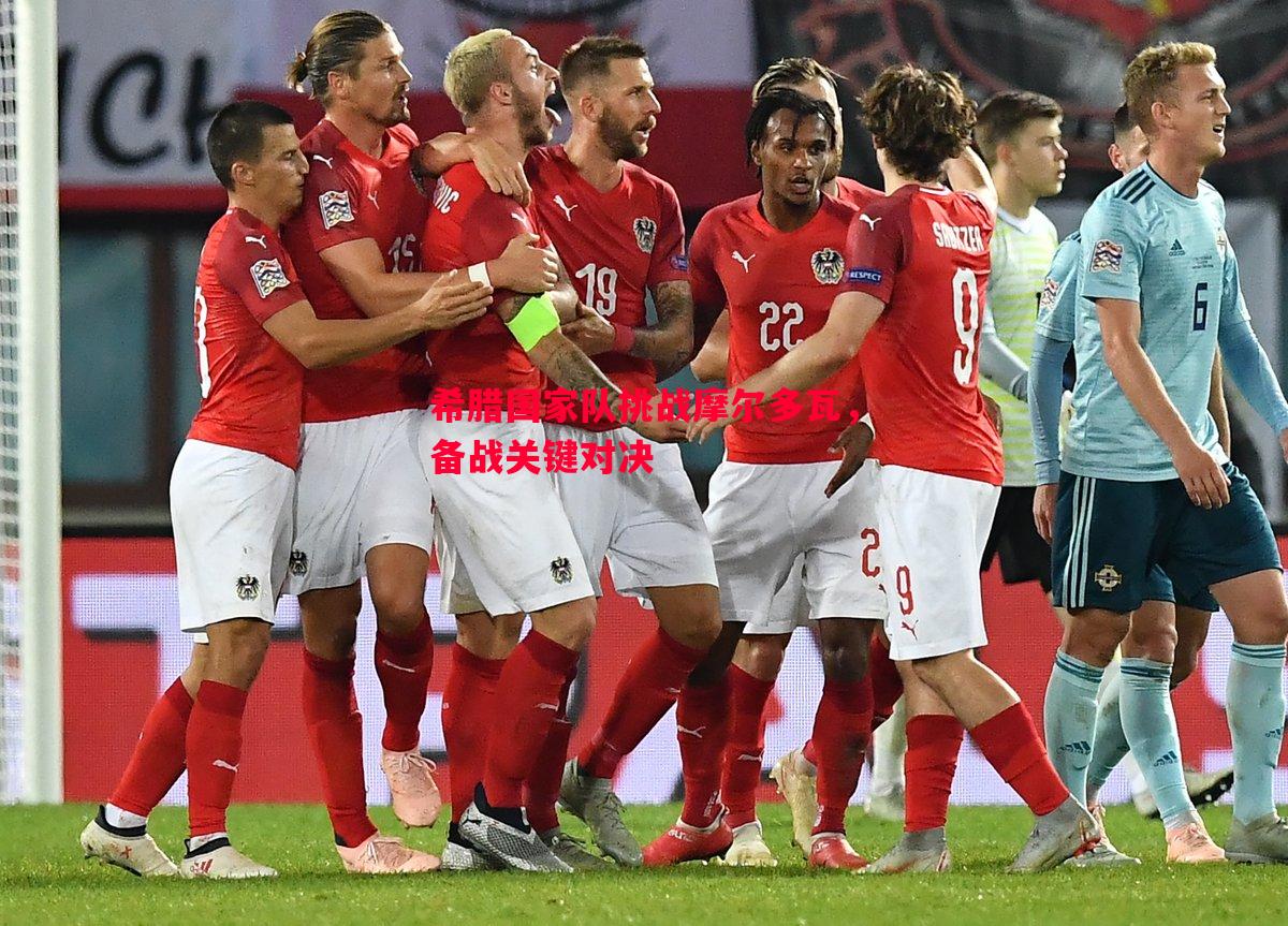 希腊国家队挑战摩尔多瓦,备战关键对决 希腊国家队挑战摩尔多瓦,备战关键对决