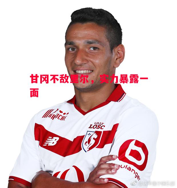 甘冈不敌里尔,实力暴露一面 甘冈不敌里尔,实力暴露一面