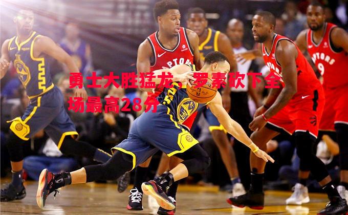 勇士大胜猛龙,罗素砍下全场最高28分 勇士大胜猛龙,罗素砍下全场最高28分