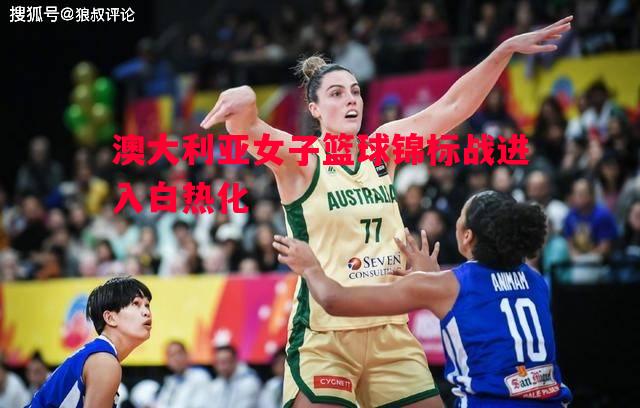 澳大利亚女子篮球锦标战进入白热化 澳大利亚女子篮球锦标战进入白热化