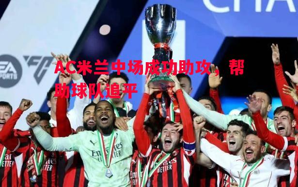 AC米兰中场成功助攻,帮助球队追平 AC米兰中场成功助攻,帮助球队追平