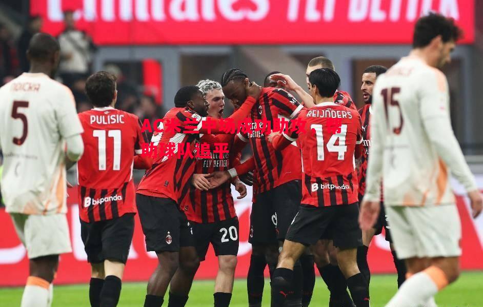 AC米兰中场成功助攻,帮助球队追平 AC米兰中场成功助攻,帮助球队追平