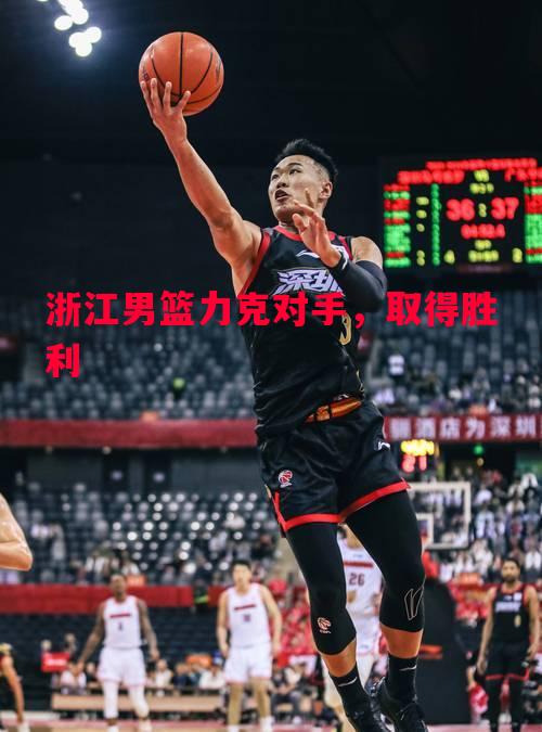 浙江男篮力克对手,取得胜利 浙江男篮力克对手,取得胜利